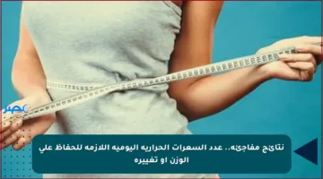 نتائج مفاجئة.. عدد السعرات الحرارية اليومية اللازمة للحفاظ على الوزن أو تغييره